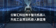 云智汇科技携手智元机器人，共拓工业清洁机器人新蓝海(图1)