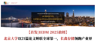 【首发|IEDM 2025放榜】北京大学以21篇论文蝉联全球第一,长鑫存储领跑产业界(图1) 【首发|IEDM 2025放榜】北京大学以21篇论文蝉联全球第一,长鑫存储领跑产业界(图1)