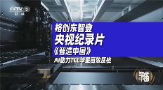 央视大型纪录片《智造中国》 | 格创东智“天枢AI”助力TCL华星高质量发展(图1)